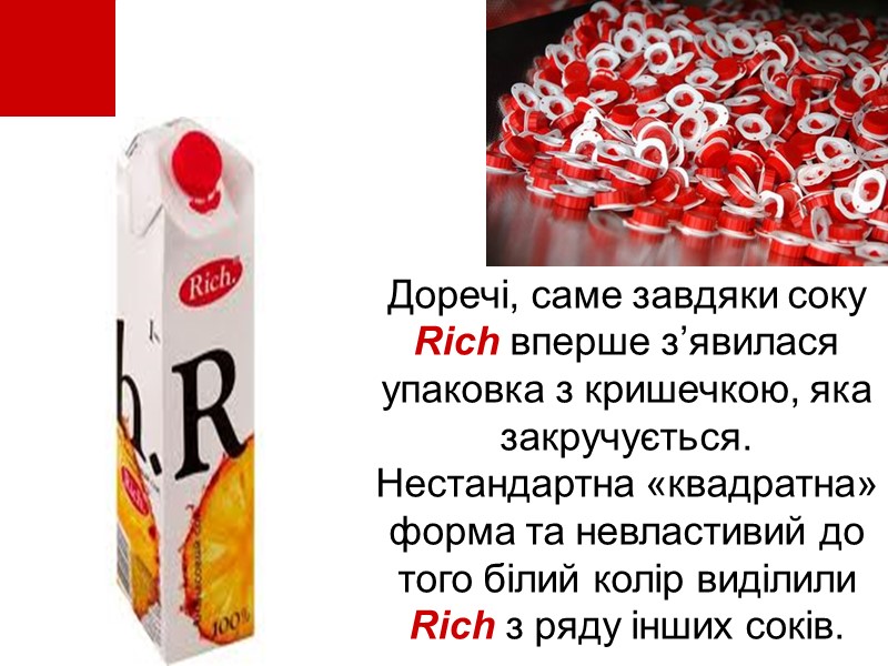 Доречі, саме завдяки соку Rich вперше з’явилася упаковка з кришечкою, яка закручується. Нестандартна «квадратна»